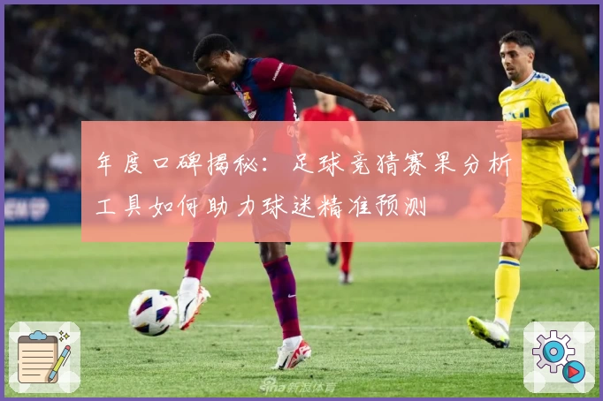 年度口碑揭秘：足球竞猜赛果分析工具如何助力球迷精准预测