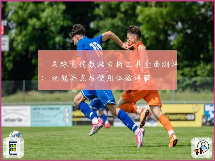 「足球竞猜数据分析工具全面测评：功能亮点与使用体验详解」