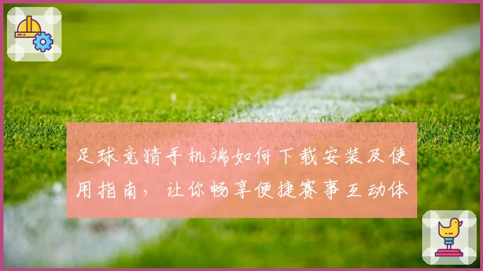 足球竞猜手机端如何下载安装及使用指南，让你畅享便捷赛事互动体验