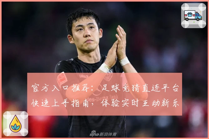 官方入口推荐：足球竞猜直连平台快速上手指南，体验实时互动新乐趣