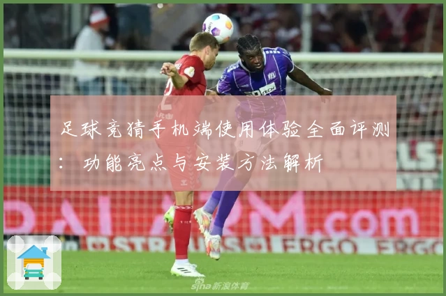 足球竞猜手机端使用体验全面评测：功能亮点与安装方法解析