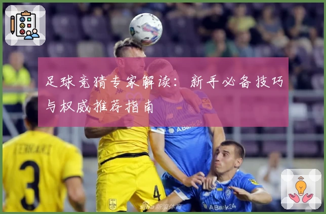 足球竞猜专家解读：新手必备技巧与权威推荐指南
