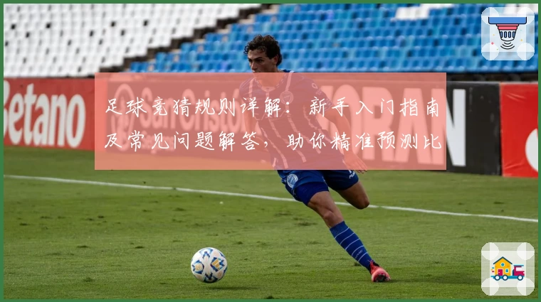 足球竞猜规则详解：新手入门指南及常见问题解答，助你精准预测比赛结果