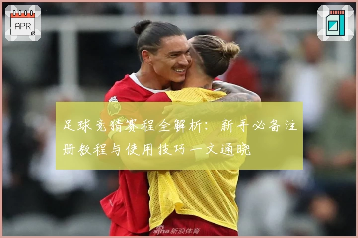 足球竞猜赛程全解析：新手必备注册教程与使用技巧一文通晓