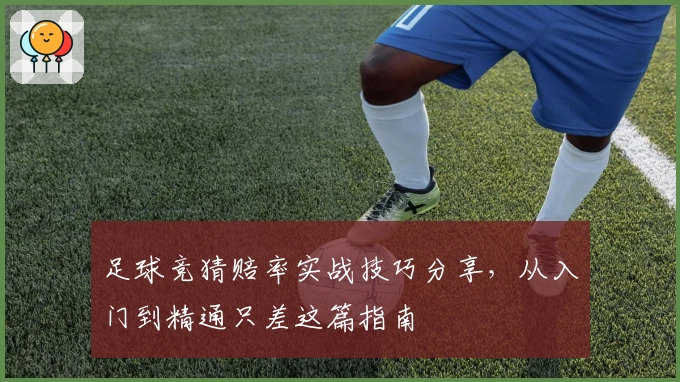 足球竞猜赔率实战技巧分享，从入门到精通只差这篇指南