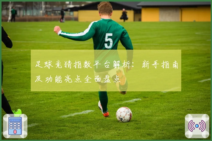 足球竞猜指数平台解析：新手指南及功能亮点全面盘点