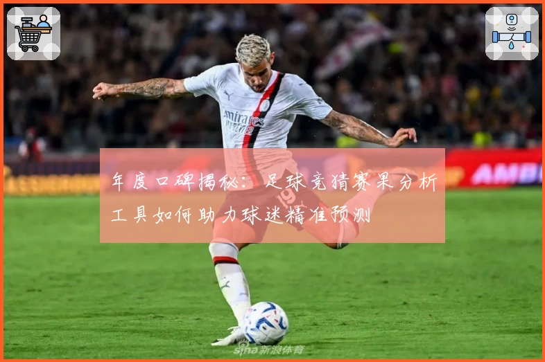 年度口碑揭秘：足球竞猜赛果分析工具如何助力球迷精准预测