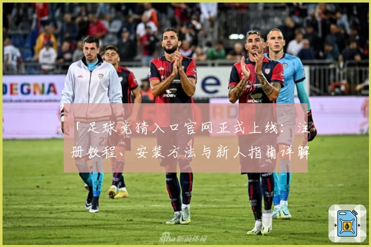 「足球竞猜入口官网正式上线:注册教程、安装方法与新人指南详解」
