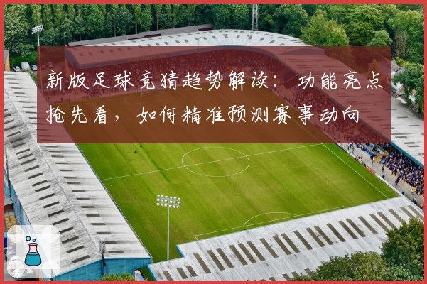 新版足球竞猜趋势解读：功能亮点抢先看，如何精准预测赛事动向
