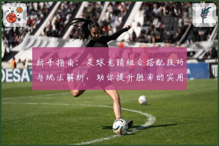新手指南：足球竞猜组合搭配技巧与玩法解析，助你提升胜率的实用攻略