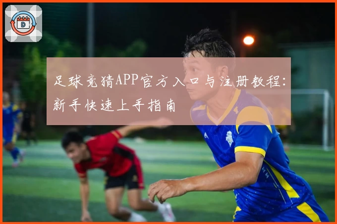 足球竞猜APP官方入口与注册教程：新手快速上手指南