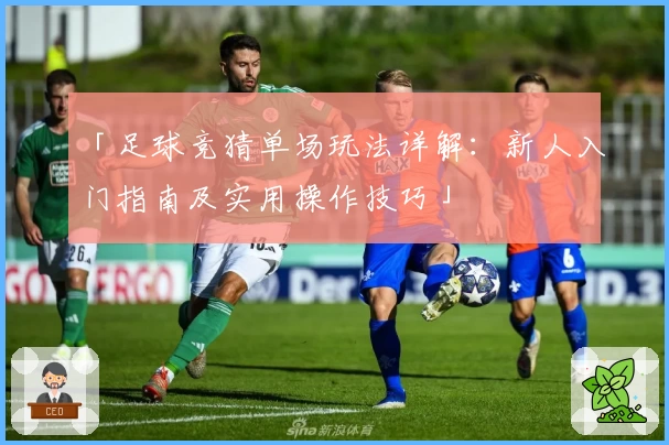 「足球竞猜单场玩法详解：新人入门指南及实用操作技巧」