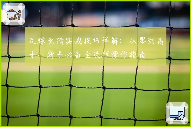 足球竞猜实战技巧详解：从零到高手，新手必备全流程操作指南