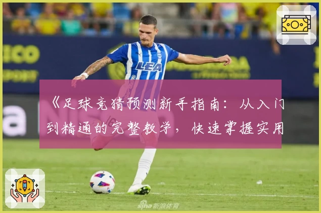 《足球竞猜预测新手指南：从入门到精通的完整教学，快速掌握实用技巧》