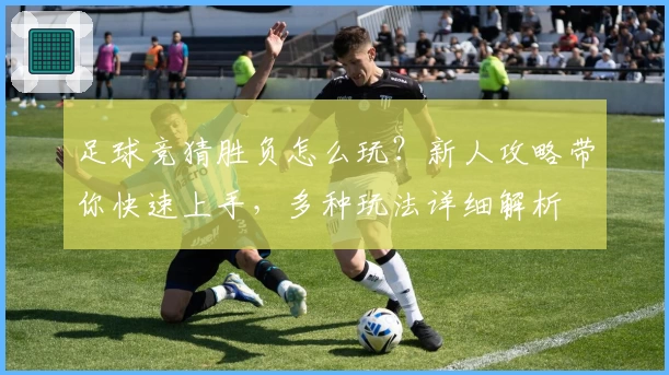 足球竞猜胜负怎么玩？新人攻略带你快速上手，多种玩法详细解析