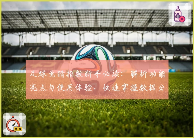 足球竞猜指数新手必读：解析功能亮点与使用体验，快速掌握数据分析秘诀