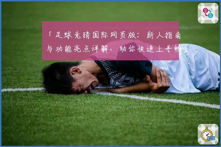 「足球竞猜国际网页版：新人指南与功能亮点详解，助你快速上手畅享体验」