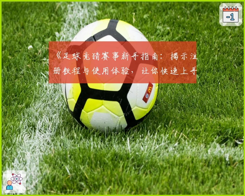 《足球竞猜赛事新手指南：揭示注册教程与使用体验，让你快速上手》