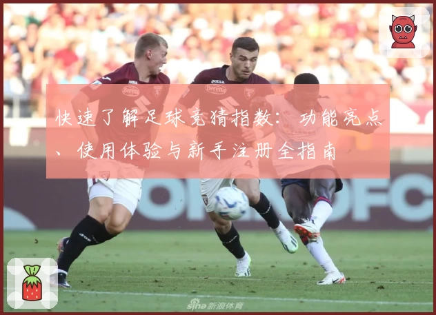 快速了解足球竞猜指数：功能亮点、使用体验与新手注册全指南