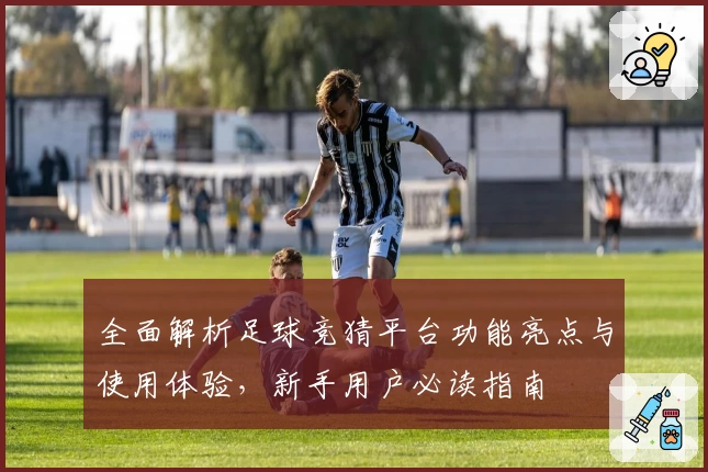 全面解析足球竞猜平台功能亮点与使用体验，新手用户必读指南