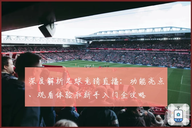 深度解析足球竞猜直播：功能亮点、观看体验和新手入门全攻略