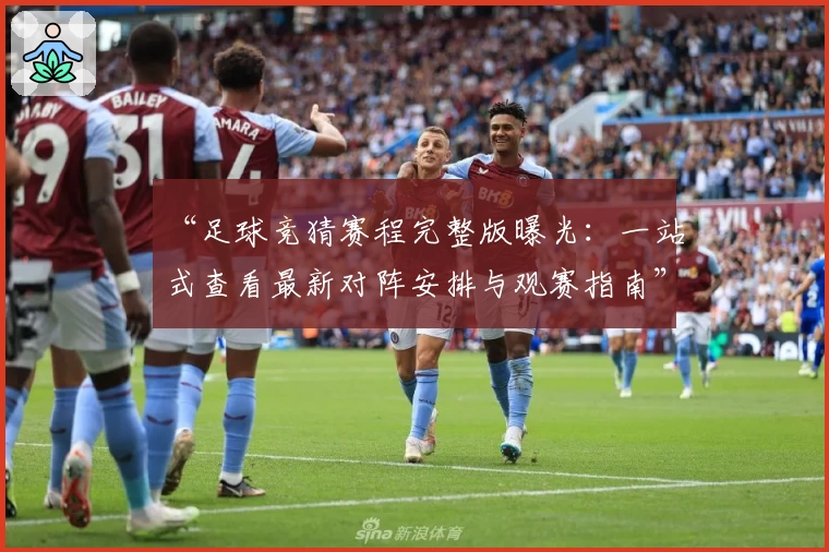 “足球竞猜赛程完整版曝光：一站式查看最新对阵安排与观赛指南”