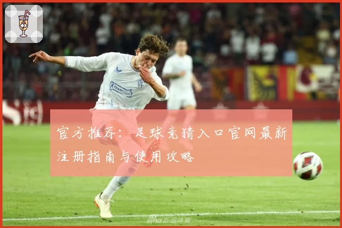 官方推荐：足球竞猜入口官网最新注册指南与使用攻略