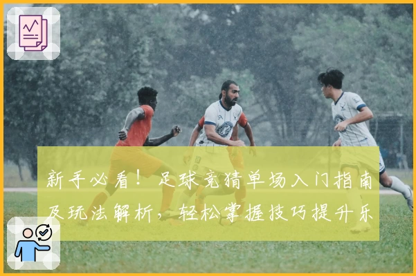 新手必看！足球竞猜单场入门指南及玩法解析，轻松掌握技巧提升乐趣