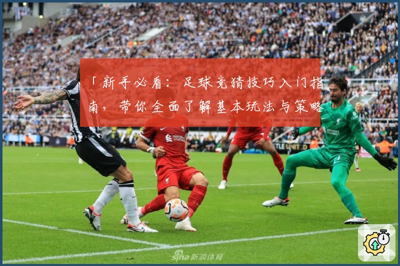 「新手必看：足球竞猜技巧入门指南，带你全面了解基本玩法与策略」
