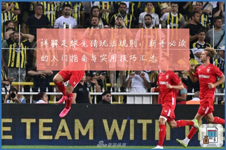 详解足球竞猜玩法规则，新手必读的入门指南与实用技巧汇总