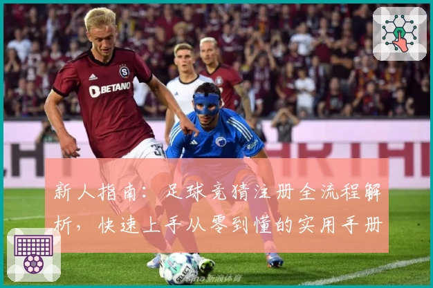 新人指南：足球竞猜注册全流程解析，快速上手从零到懂的实用手册