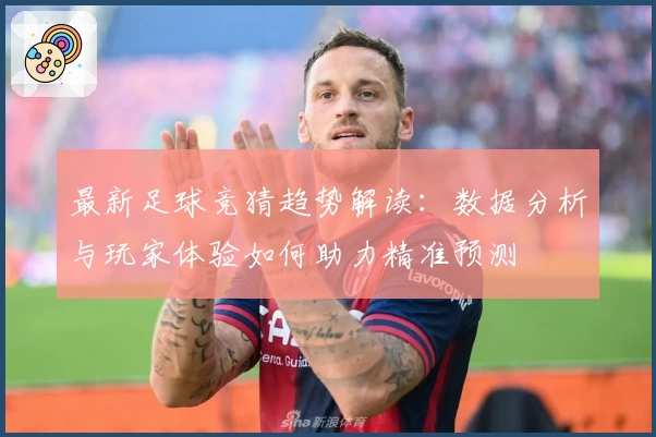 最新足球竞猜趋势解读：数据分析与玩家体验如何助力精准预测