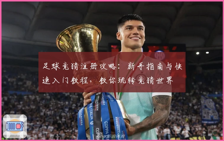 足球竞猜注册攻略：新手指南与快速入门教程，教你玩转竞猜世界