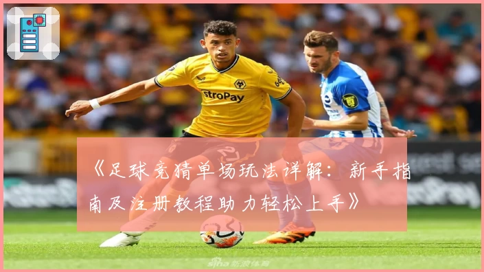 《足球竞猜单场玩法详解：新手指南及注册教程助力轻松上手》
