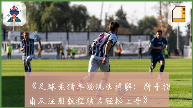 《足球竞猜单场玩法详解：新手指南及注册教程助力轻松上手》