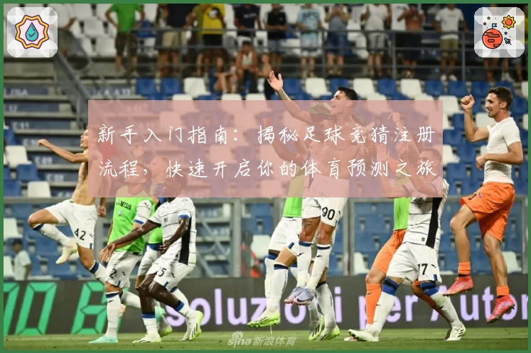 新手入门指南:揭秘足球竞猜注册流程,快速开启你的体育预测之旅