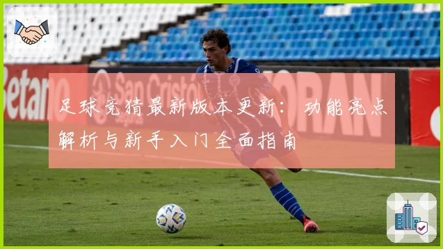 足球竞猜最新版本更新：功能亮点解析与新手入门全面指南