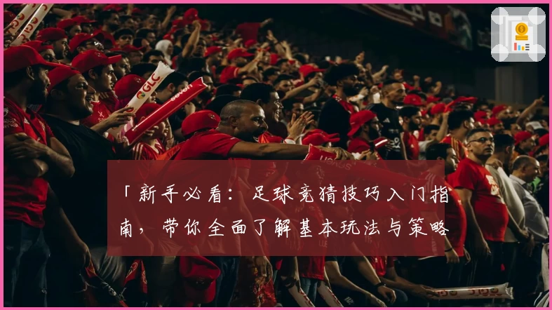 「新手必看：足球竞猜技巧入门指南，带你全面了解基本玩法与策略」