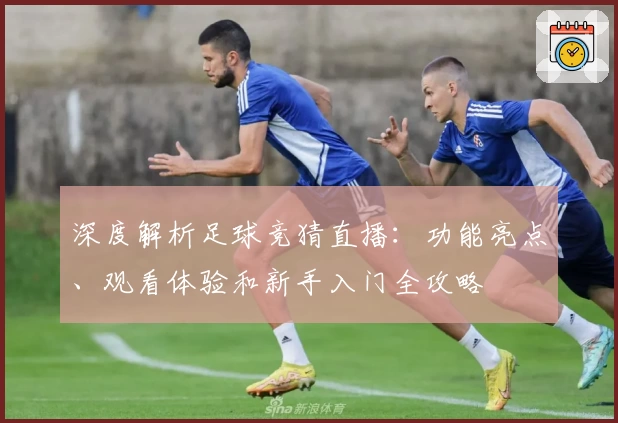 深度解析足球竞猜直播：功能亮点、观看体验和新手入门全攻略