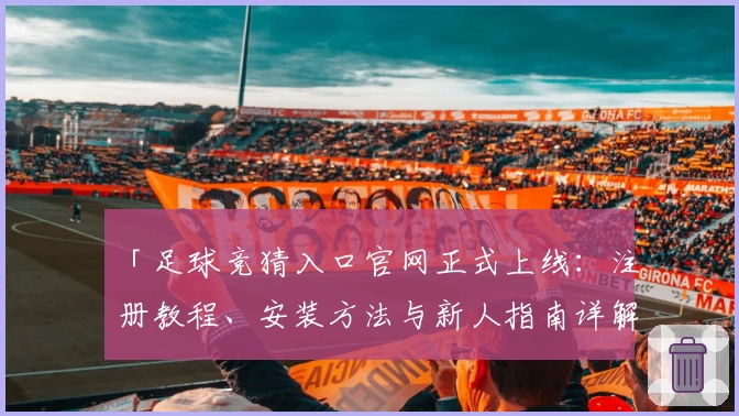 「足球竞猜入口官网正式上线：注册教程、安装方法与新人指南详解」