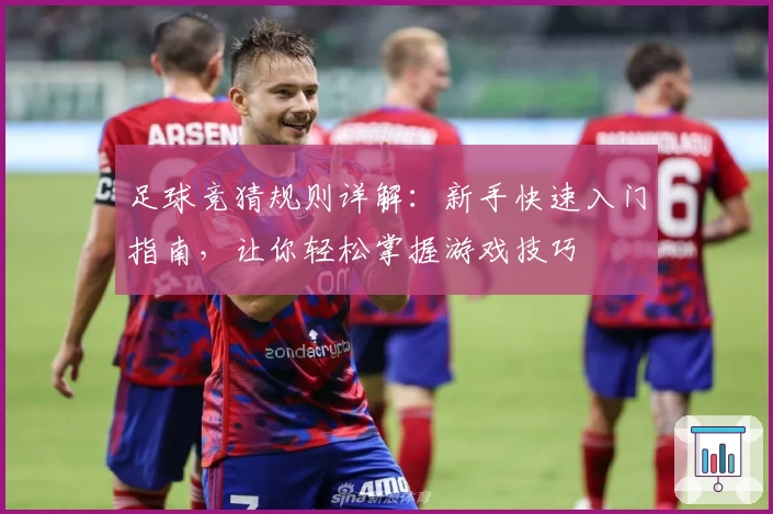 足球竞猜规则详解：新手快速入门指南，让你轻松掌握游戏技巧