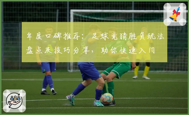 年度口碑推荐：足球竞猜胜负玩法盘点及技巧分享，助你快速入门
