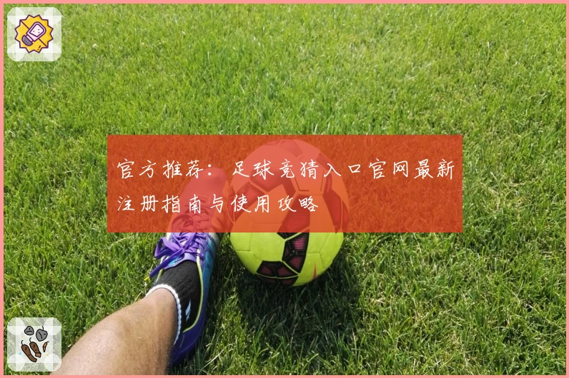 官方推荐：足球竞猜入口官网最新注册指南与使用攻略