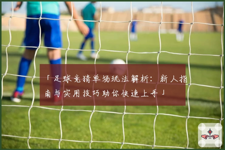 「足球竞猜单场玩法解析：新人指南与实用技巧助你快速上手」