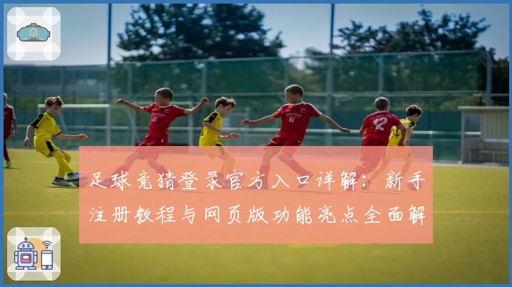 足球竞猜登录官方入口详解：新手注册教程与网页版功能亮点全面解析