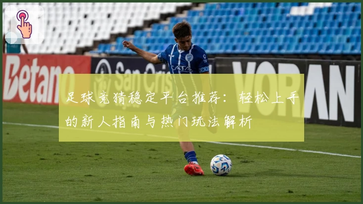 足球竞猜稳定平台推荐：轻松上手的新人指南与热门玩法解析