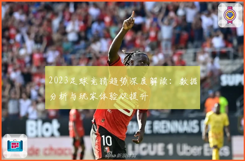2023足球竞猜趋势深度解读：数据分析与玩家体验双提升